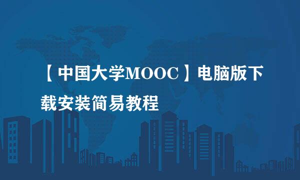 【中国大学MOOC】电脑版下载安装简易教程