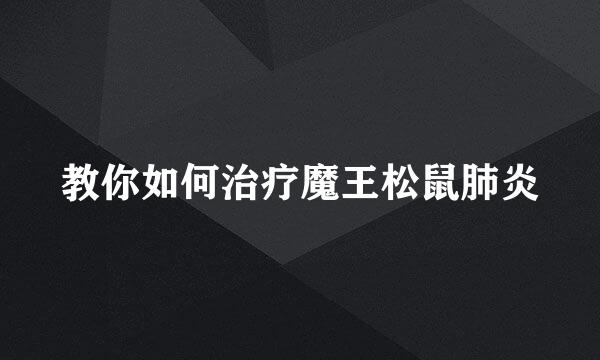 教你如何治疗魔王松鼠肺炎