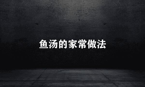鱼汤的家常做法