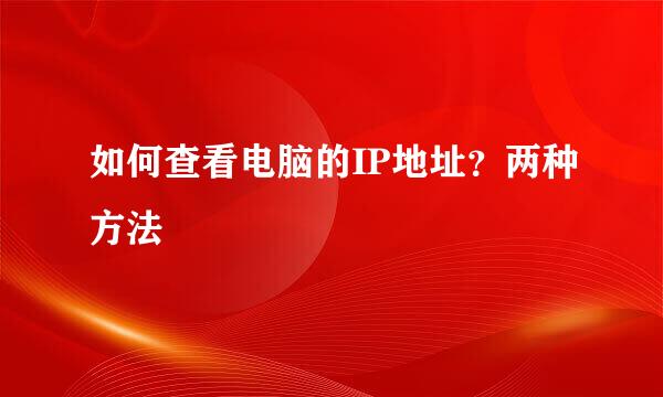 如何查看电脑的IP地址？两种方法