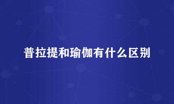 普拉提和瑜伽有什么区别