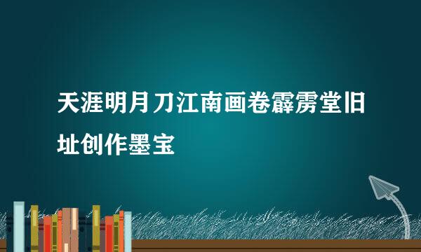 天涯明月刀江南画卷霹雳堂旧址创作墨宝