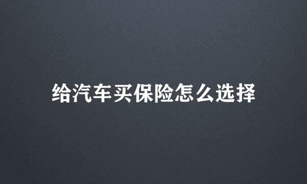 给汽车买保险怎么选择