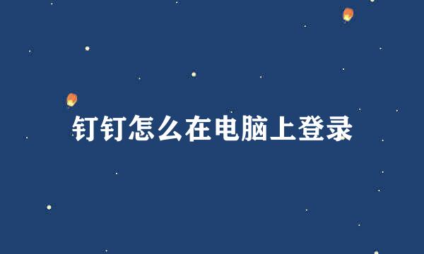 钉钉怎么在电脑上登录