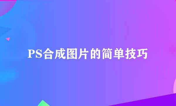 PS合成图片的简单技巧