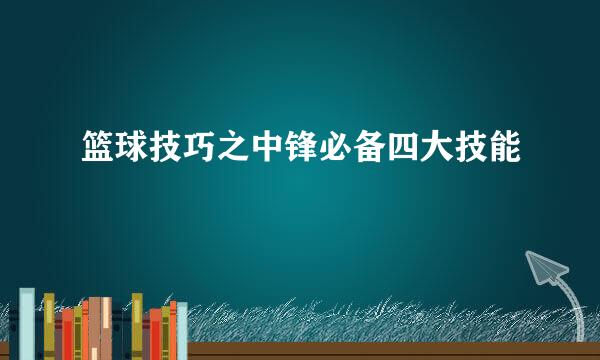 篮球技巧之中锋必备四大技能