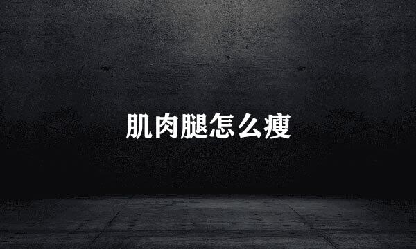 肌肉腿怎么瘦