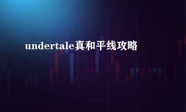 undertale真和平线攻略