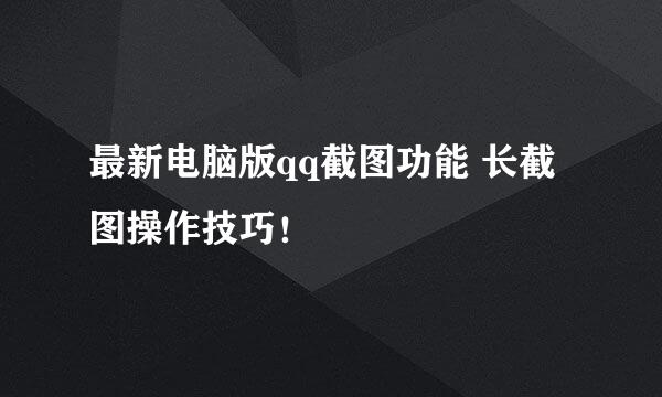 最新电脑版qq截图功能 长截图操作技巧！