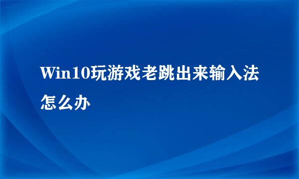 Win10玩游戏老跳出来输入法怎么办