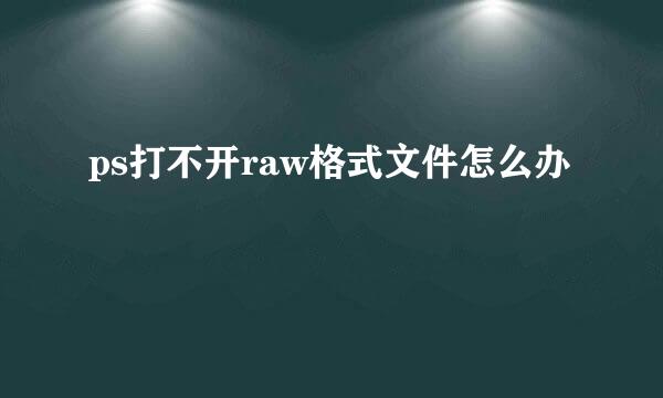 ps打不开raw格式文件怎么办