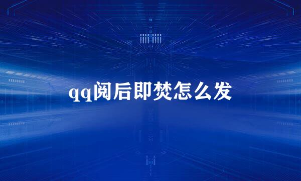 qq阅后即焚怎么发