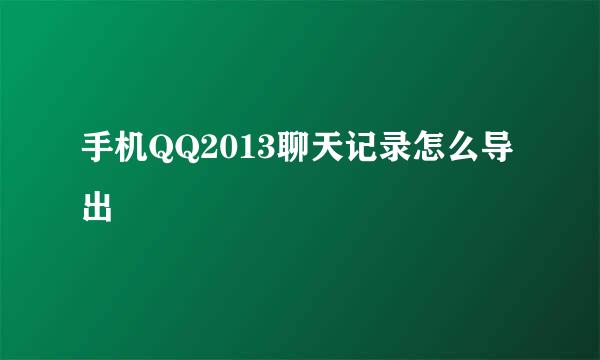 手机QQ2013聊天记录怎么导出