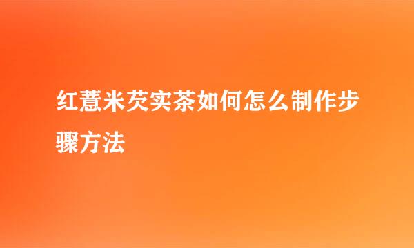 红薏米芡实茶如何怎么制作步骤方法