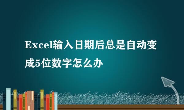 Excel输入日期后总是自动变成5位数字怎么办