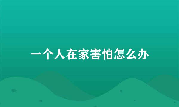一个人在家害怕怎么办