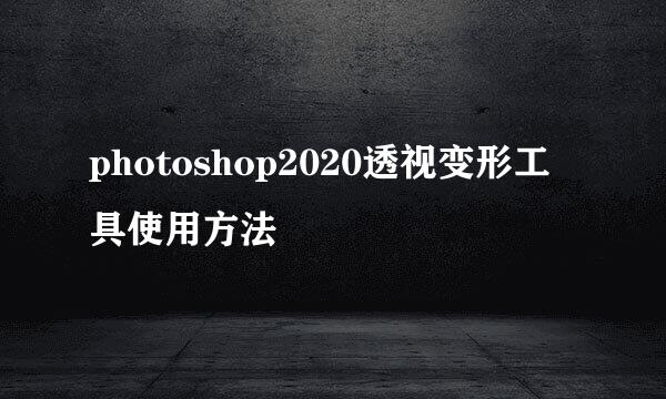 photoshop2020透视变形工具使用方法