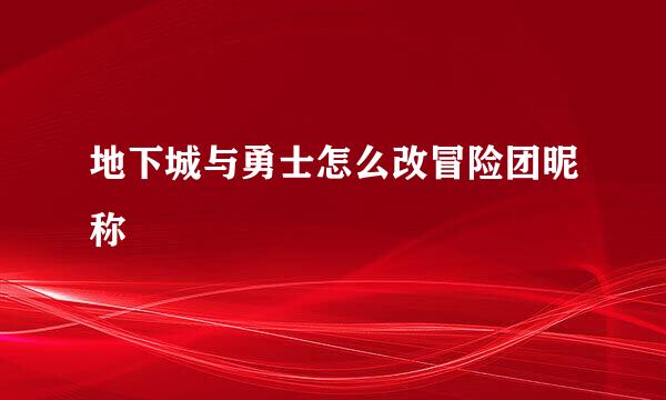地下城与勇士怎么改冒险团昵称