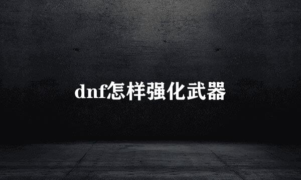 dnf怎样强化武器