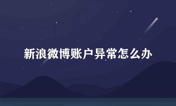 新浪微博账户异常怎么办