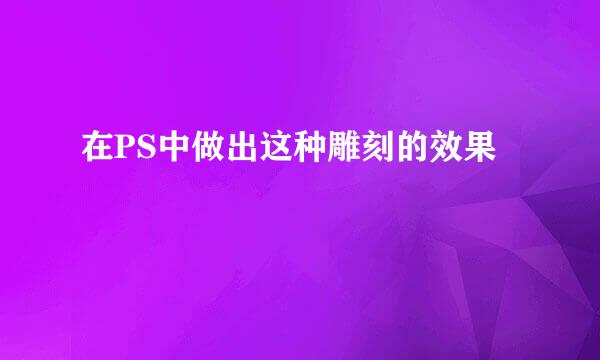 在PS中做出这种雕刻的效果