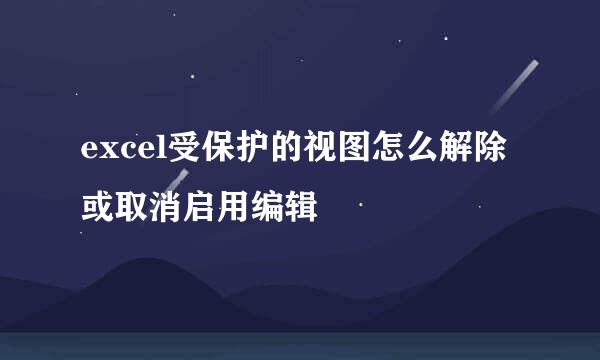 excel受保护的视图怎么解除或取消启用编辑