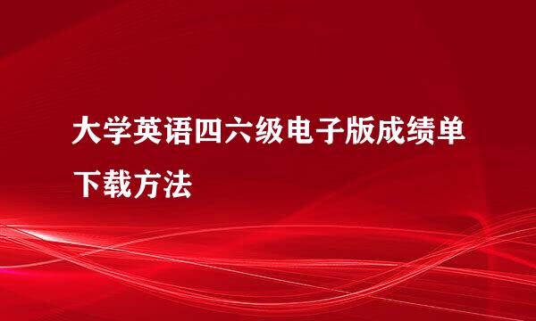 大学英语四六级电子版成绩单下载方法