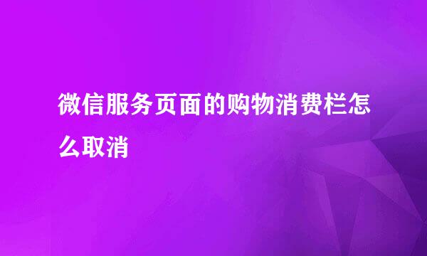 微信服务页面的购物消费栏怎么取消