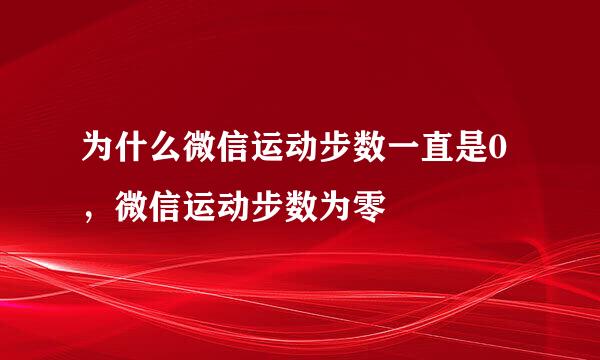 为什么微信运动步数一直是0，微信运动步数为零