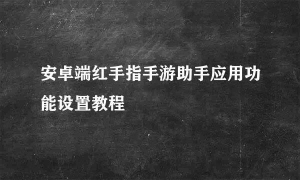 安卓端红手指手游助手应用功能设置教程
