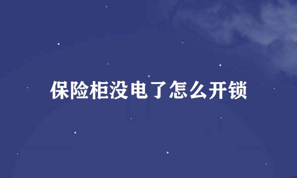 保险柜没电了怎么开锁