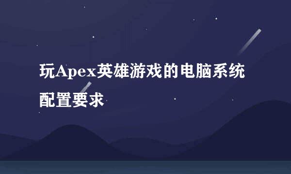玩Apex英雄游戏的电脑系统配置要求