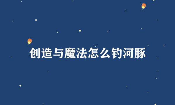 创造与魔法怎么钓河豚