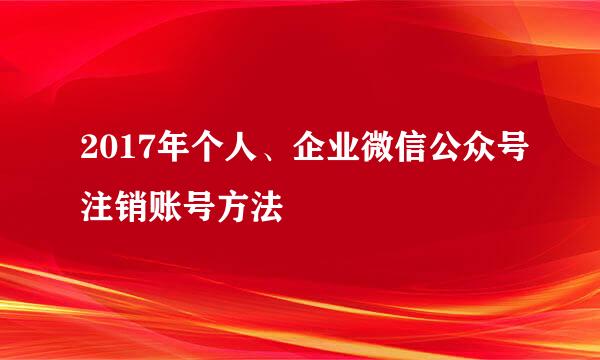 2017年个人、企业微信公众号注销账号方法