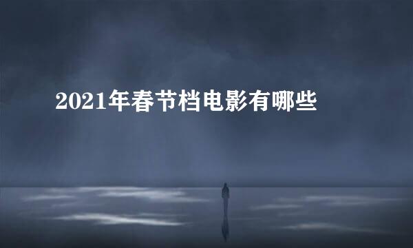 2021年春节档电影有哪些