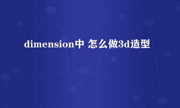 dimension中 怎么做3d造型