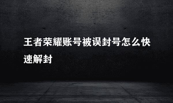 王者荣耀账号被误封号怎么快速解封