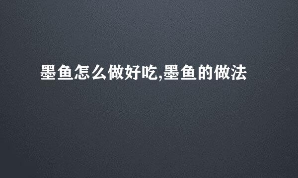 墨鱼怎么做好吃,墨鱼的做法