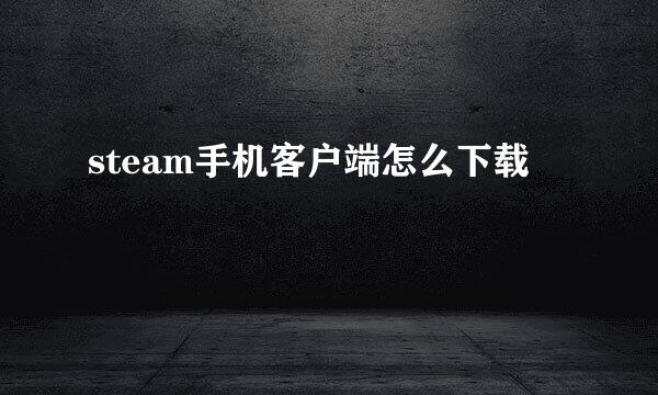 steam手机客户端怎么下载