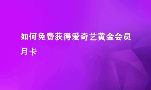 如何免费获得爱奇艺黄金会员月卡