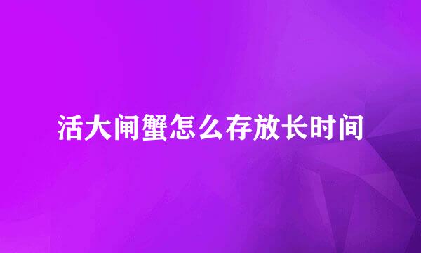 活大闸蟹怎么存放长时间