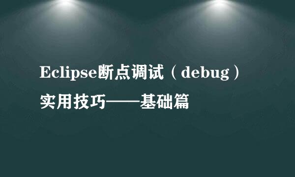 Eclipse断点调试（debug）实用技巧——基础篇