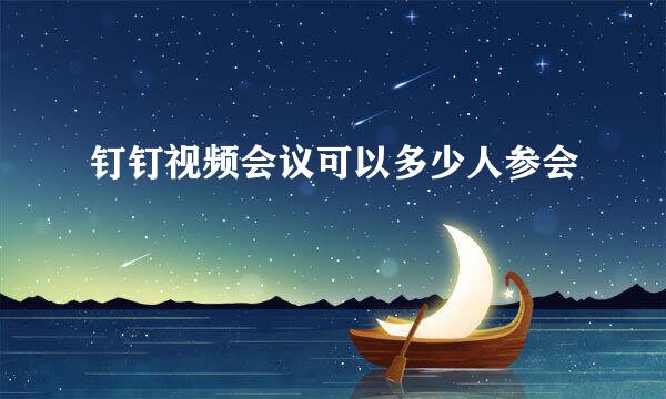 钉钉视频会议可以多少人参会