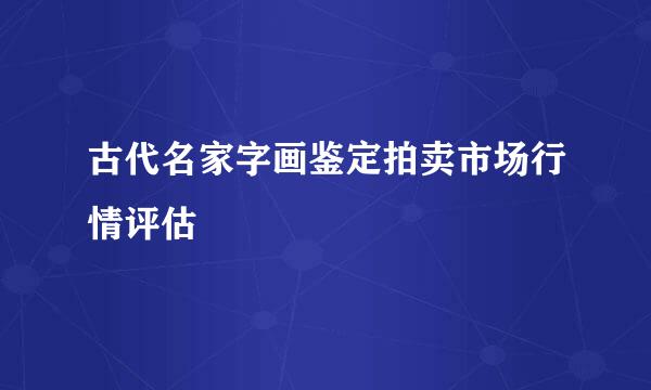 古代名家字画鉴定拍卖市场行情评估