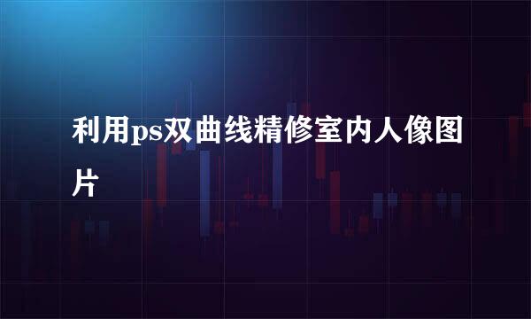 利用ps双曲线精修室内人像图片