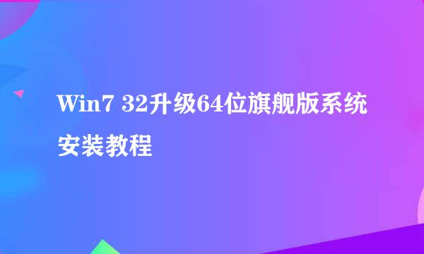 Win7 32升级64位旗舰版系统安装教程