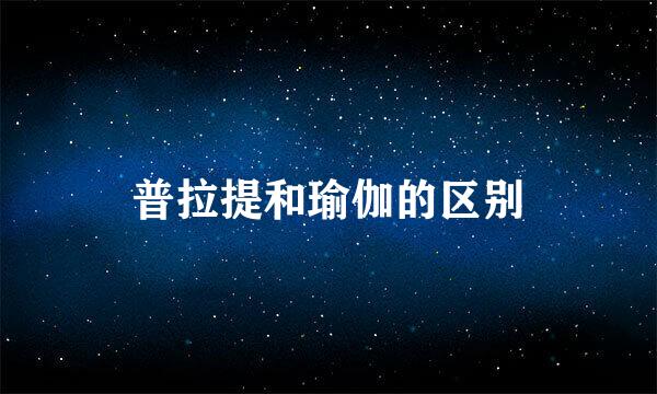 普拉提和瑜伽的区别