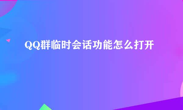 QQ群临时会话功能怎么打开