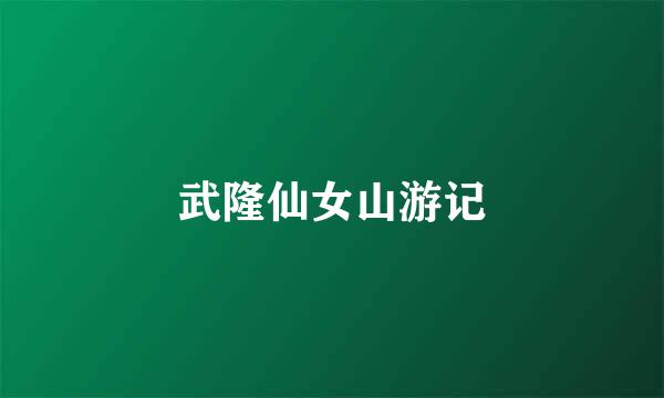 武隆仙女山游记