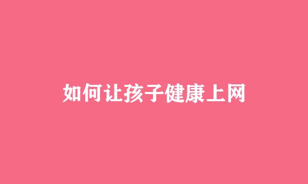如何让孩子健康上网